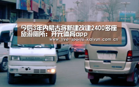 今后3年内蒙古将新建改建2400多座旅游厕所:开元体育app(图2) 开元体育app
