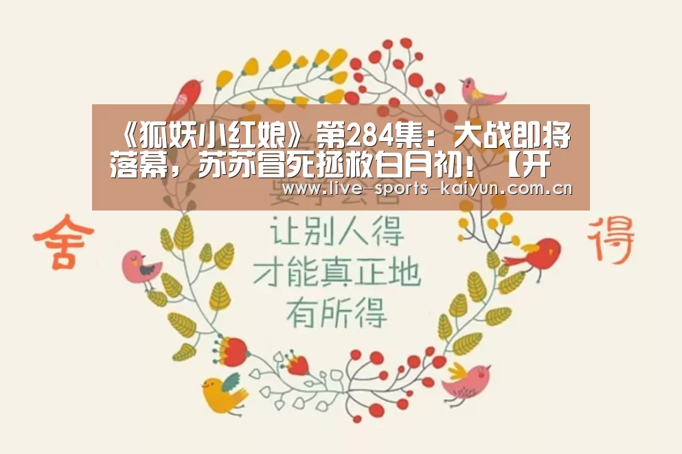 《狐妖小红娘》第284集:大战即将落幕,苏苏冒死拯救白月初!【开元体育】(图2) 开元体育app