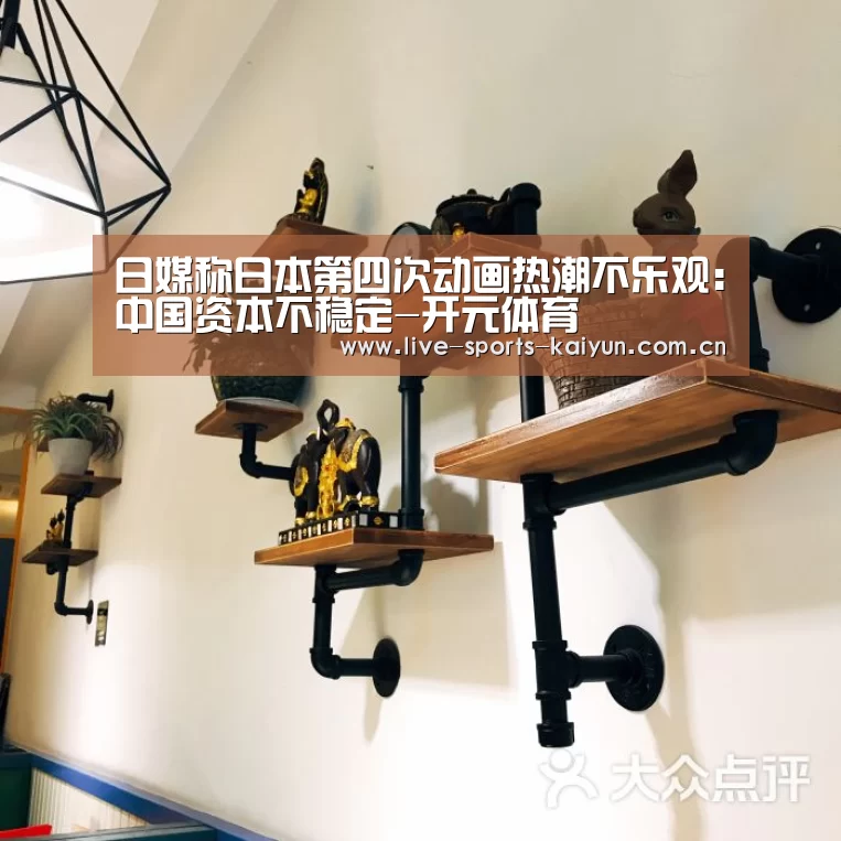 日媒称日本第四次动画热潮不乐观：中国资本不稳定-开元体育