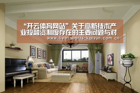 “开云体育网站”关于高新技术产业投融资制度存在的主要问题与对策(图2) 开元体育