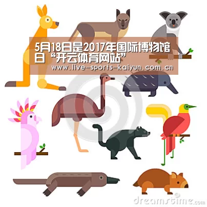 5月18日是2017年国际博物馆日“开云体育网站”